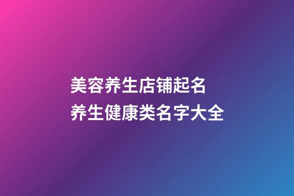 美容养生店铺起名 养生健康类名字大全